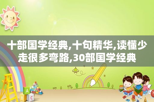 十部国学经典,十句精华,读懂少走很多弯路,30部国学经典