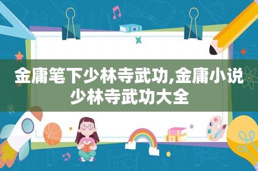 金庸笔下少林寺武功,金庸小说少林寺武功大全