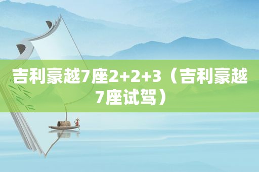吉利豪越7座2+2+3（吉利豪越7座试驾）