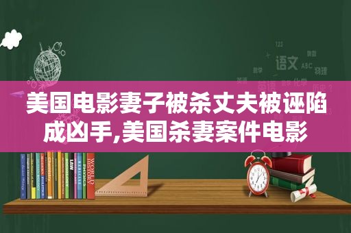 美国电影妻子被杀丈夫被诬陷成凶手,美国杀妻案件电影