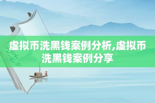 虚拟币洗黑钱案例分析,虚拟币洗黑钱案例分享
