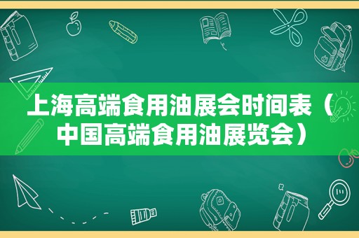 上海高端食用油展会时间表（中国高端食用油展览会）