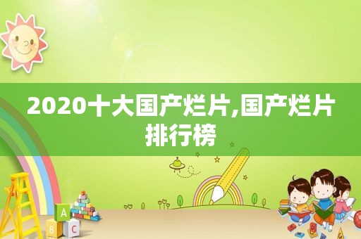 2020十大国产烂片,国产烂片排行榜