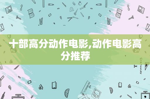 十部高分动作电影,动作电影高分推荐