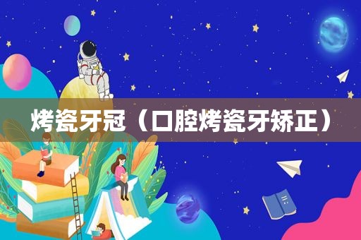 烤瓷牙冠（口腔烤瓷牙矫正）