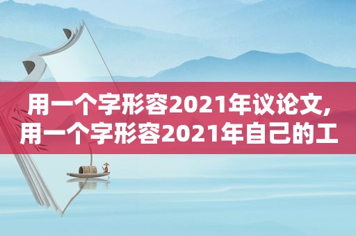 用一个字形容2021年议论文,用一个字形容2021年自己的工作