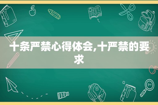 十条严禁心得体会,十严禁的要求