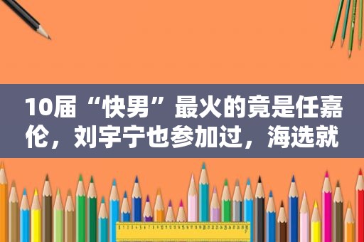 10届“快男”最火的竟是任嘉伦，刘宇宁也参加过，海选就被淘汰了