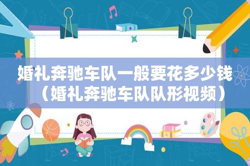 婚礼奔驰车队一般要花多少钱（婚礼奔驰车队队形视频）