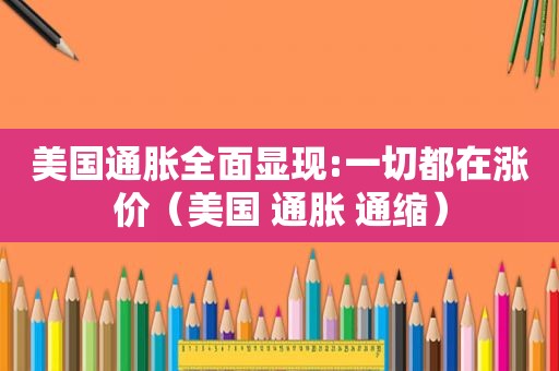 美国通胀全面显现:一切都在涨价（美国 通胀 通缩）