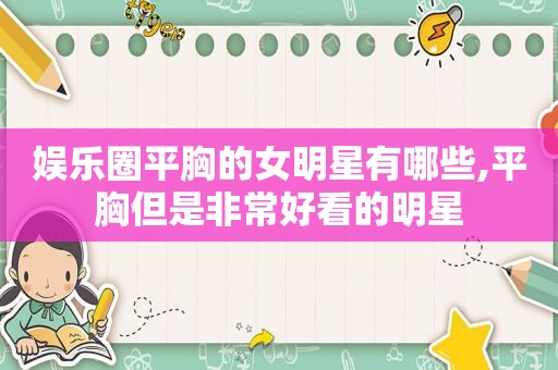娱乐圈平胸的女明星有哪些,平胸但是非常好看的明星