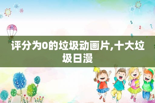 评分为0的垃圾动画片,十大垃圾日漫