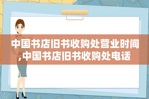 中国书店旧书收购处营业时间,中国书店旧书收购处电话