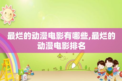 最烂的动漫电影有哪些,最烂的动漫电影排名