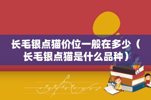 长毛银点猫价位一般在多少（长毛银点猫是什么品种）