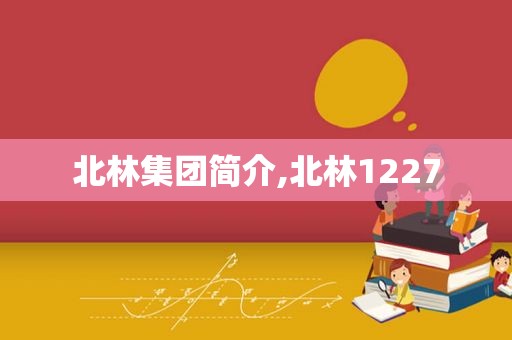北林集团简介,北林1227