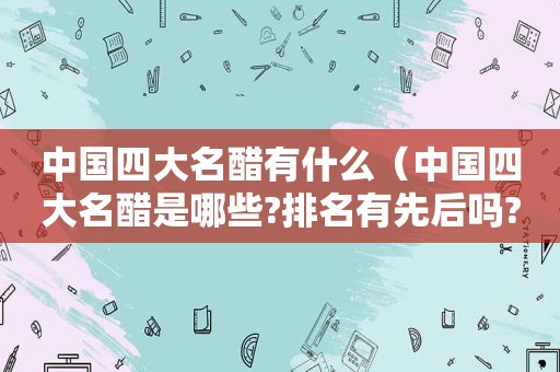 中国四大名醋有什么（中国四大名醋是哪些?排名有先后吗?）