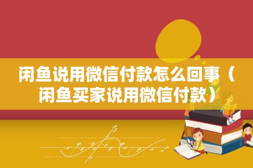 闲鱼说用微信付款怎么回事（闲鱼买家说用微信付款）