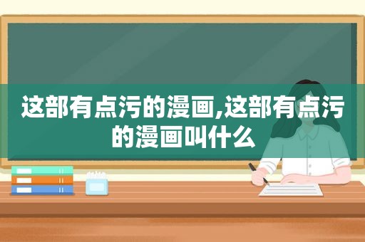 这部有点污的漫画,这部有点污的漫画叫什么