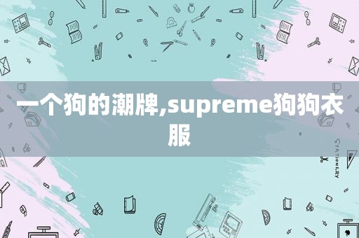 一个狗的潮牌,supreme狗狗衣服