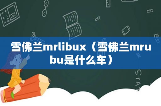 雪佛兰mrlibux（雪佛兰mrubu是什么车）