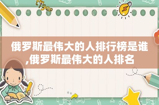 俄罗斯最伟大的人排行榜是谁,俄罗斯最伟大的人排名