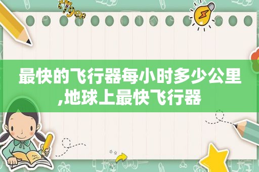 最快的飞行器每小时多少公里,地球上最快飞行器