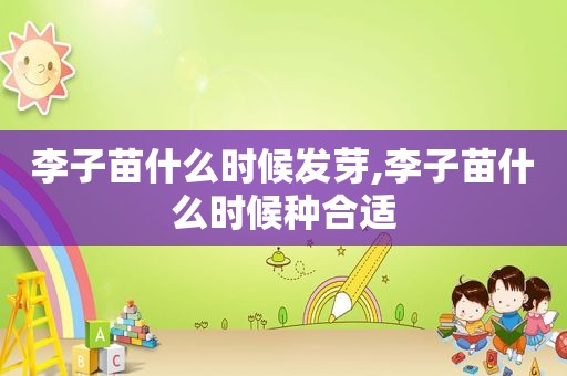 李子苗什么时候发芽,李子苗什么时候种合适