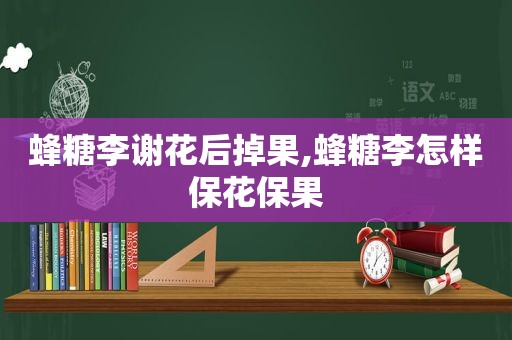 蜂糖李谢花后掉果,蜂糖李怎样保花保果