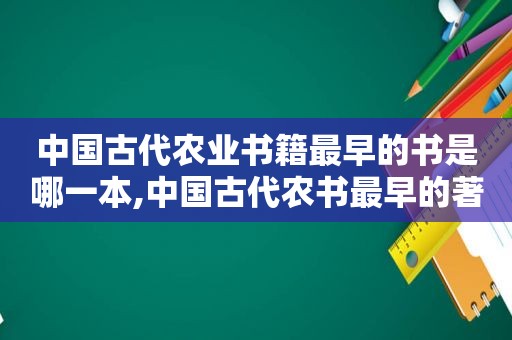 中国古代农业书籍最早的书是哪一本,中国古代农书最早的著作