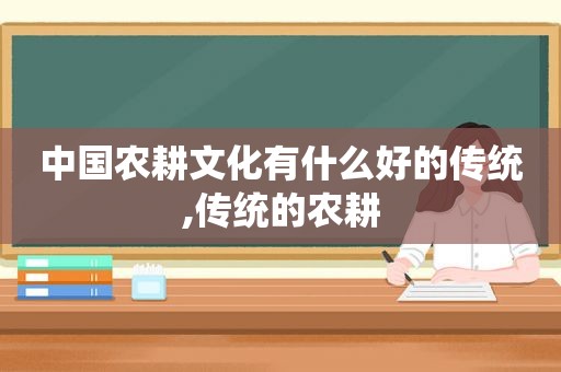 中国农耕文化有什么好的传统,传统的农耕