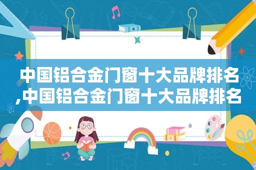中国铝合金门窗十大品牌排名,中国铝合金门窗十大品牌排名榜