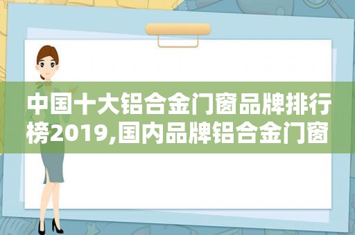 中国十大铝合金门窗品牌排行榜2019,国内品牌铝合金门窗十大排名榜