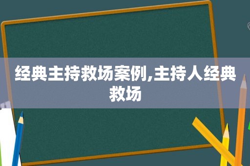 经典主持救场案例,主持人经典救场