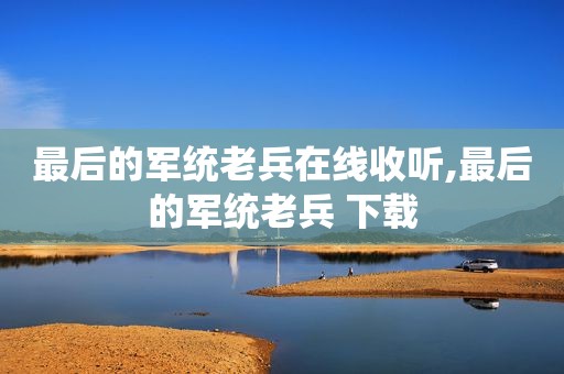 最后的军统老兵在线收听,最后的军统老兵 下载