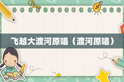 飞越大渡河原唱（渡河原唱）
