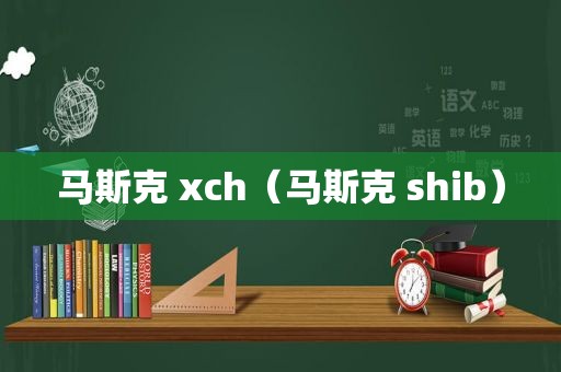 马斯克 xch（马斯克 shib）