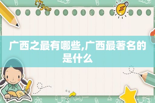 广西之最有哪些,广西最著名的是什么