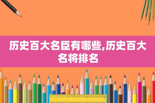 历史百大名臣有哪些,历史百大名将排名
