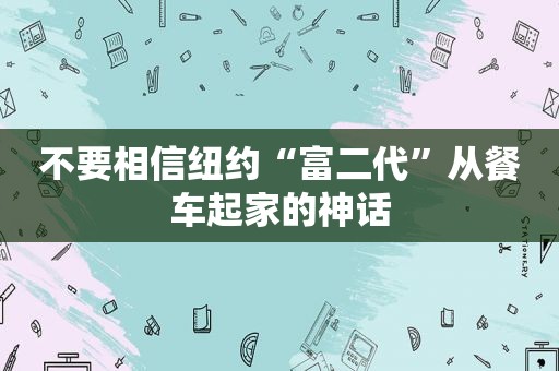 不要相信纽约“富二代”从餐车起家的神话