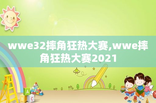 wwe32摔角狂热大赛,wwe摔角狂热大赛2021