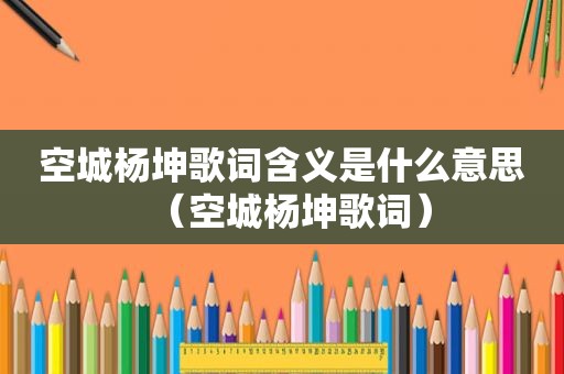 空城杨坤歌词含义是什么意思（空城杨坤歌词）