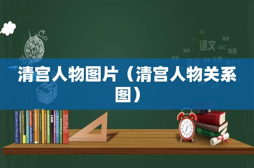清宫人物图片（清宫人物关系图）
