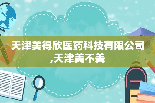 天津美得欣医药科技有限公司,天津美不美