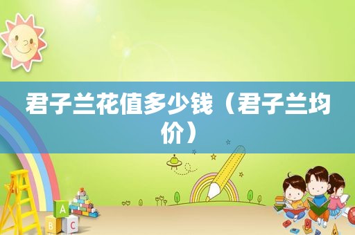 君子兰花值多少钱（君子兰均价）