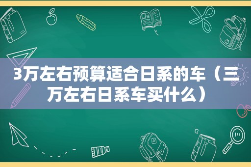 3万左右预算适合日系的车（三万左右日系车买什么）