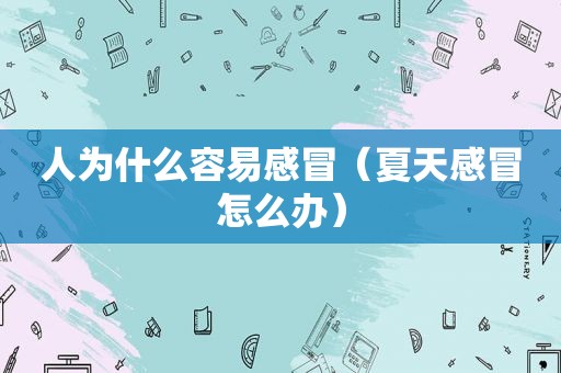 人为什么容易感冒（夏天感冒怎么办）