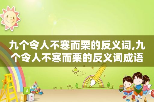 九个令人不寒而栗的反义词,九个令人不寒而栗的反义词成语