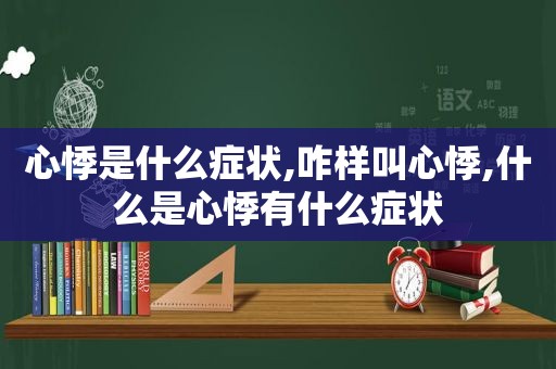 心悸是什么症状,咋样叫心悸,什么是心悸有什么症状