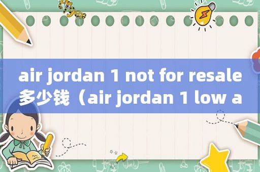 air jordan 1 not for resale多少钱（air jordan 1 low aj1 多少钱）